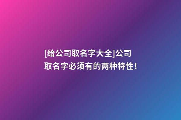 [给公司取名字大全]公司取名字必须有的两种特性！-第1张-公司起名-玄机派